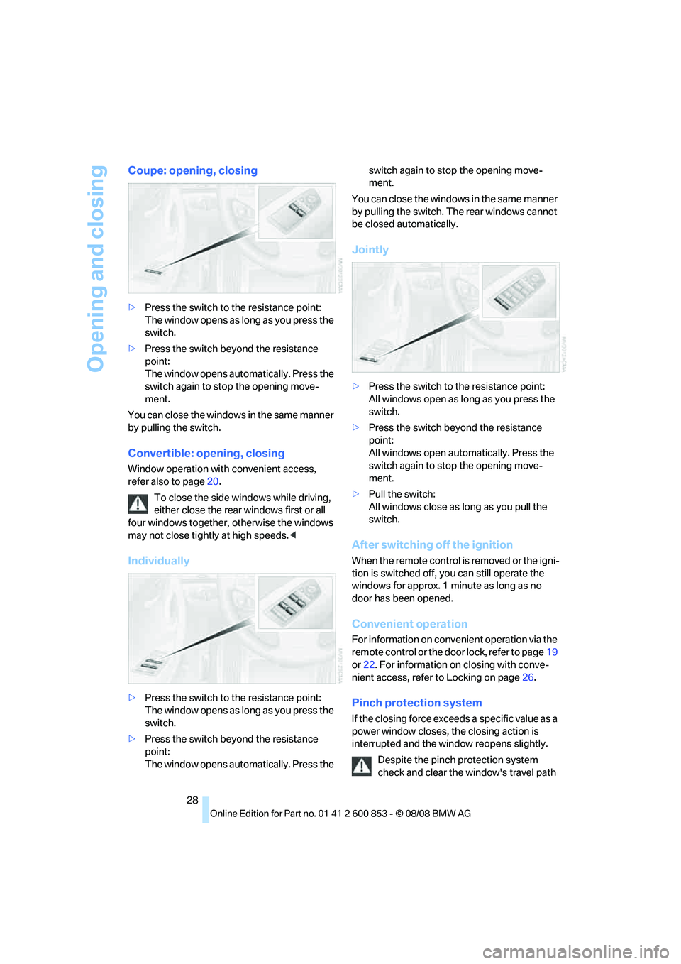 BMW 1 SERIES 2009 Owners Manual Opening and closing
28
Coupe: opening, closing
>Press the switch to the resistance point:
The window opens as long as you press the 
switch.
>Press the switch beyond the resistance 
point:
The window 