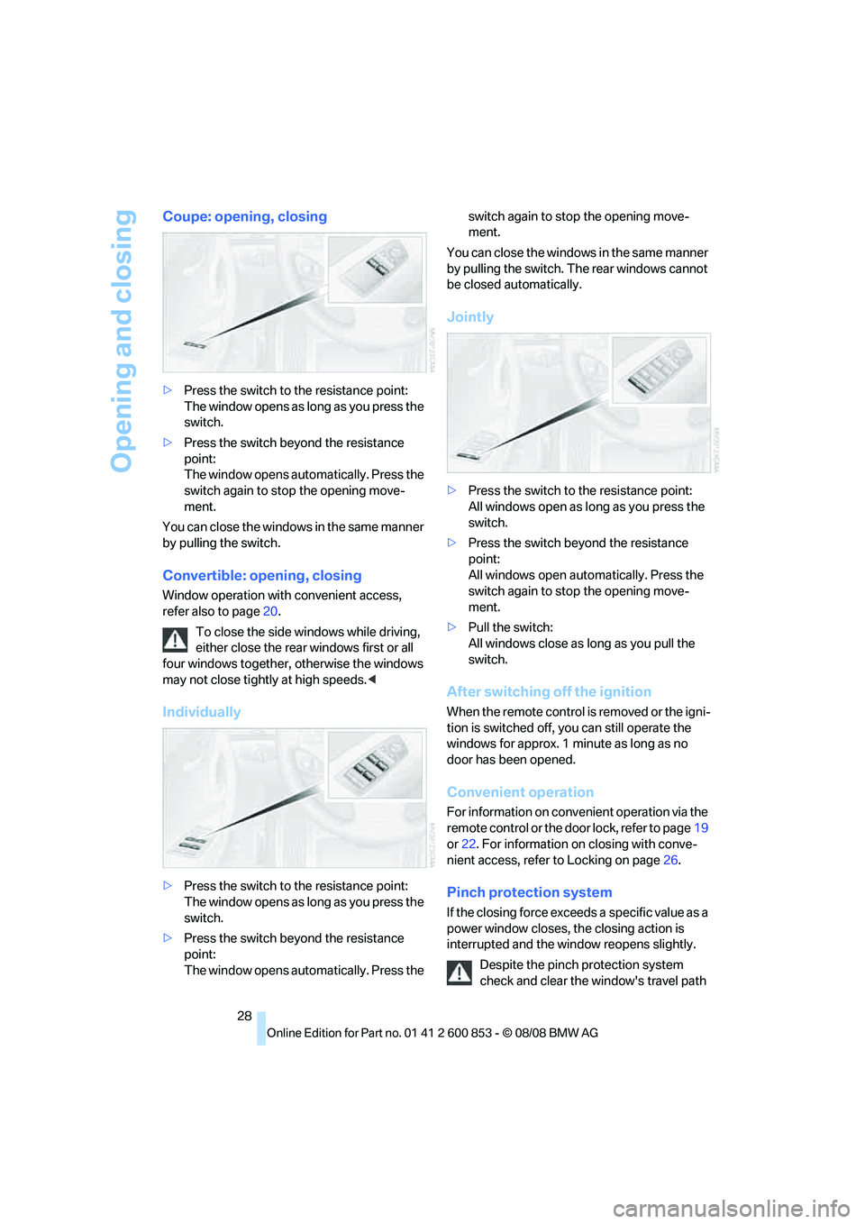 BMW 1 SERIES 2009  Owners Manual Opening and closing
28
Coupe: opening, closing
>Press the switch to the resistance point:
The window opens as long as you press the 
switch.
>Press the switch beyond the resistance 
point:
The window 