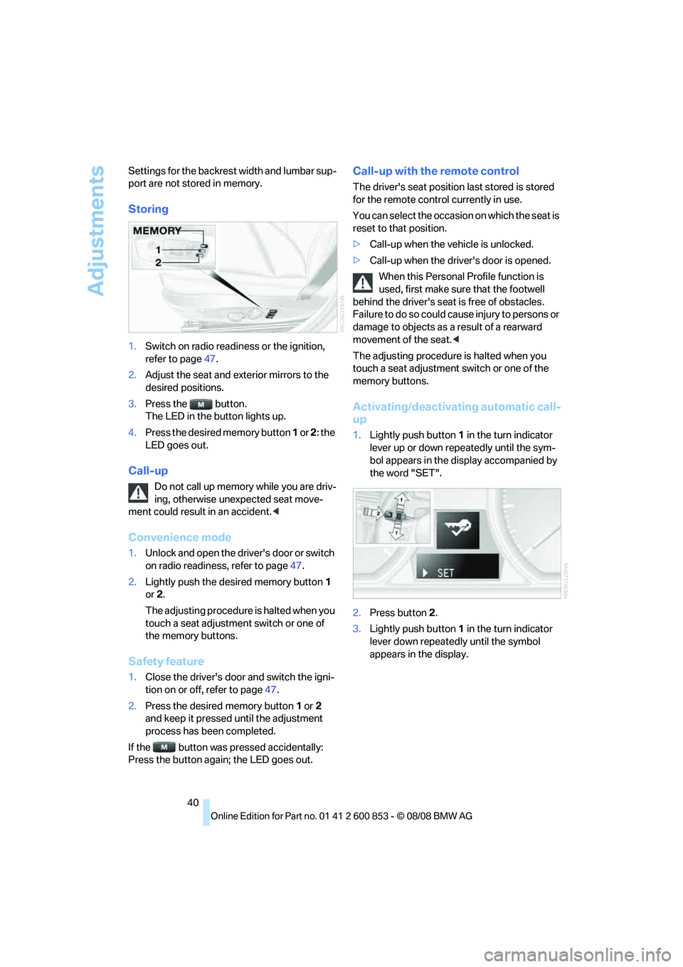 BMW 1 SERIES 2009 Owners Manual Adjustments
40 Settings for the backrest width and lumbar sup-
port are not stored in memory.
Storing
1.Switch on radio readiness or the ignition,
refer to page47.
2.Adjust the seat and exterior mirr BMW 1 SERIES 2009 Owners Manual Adjustments
40 Settings for the backrest width and lumbar sup-
port are not stored in memory.
Storing
1.Switch on radio readiness or the ignition,
refer to page47.
2.Adjust the seat and exterior mirr