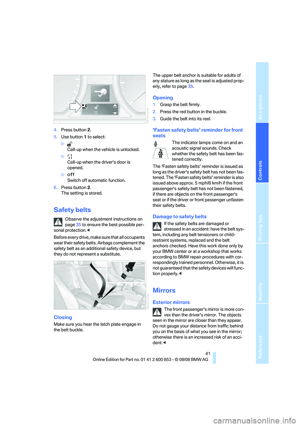 BMW 1 SERIES 2009 Owners Manual Reference
At a glance
Controls
Driving tips
Mobility
41
4.Press button 2.
5.Use button 1 to select:
>
Call-up when the vehicle is unlocked.
>
Call-up when the drivers door is
opened.
>
Switch off a BMW 1 SERIES 2009 Owners Manual Reference
At a glance
Controls
Driving tips
Mobility
41
4.Press button 2.
5.Use button 1 to select:
>
Call-up when the vehicle is unlocked.
>
Call-up when the drivers door is
opened.
>
Switch off a