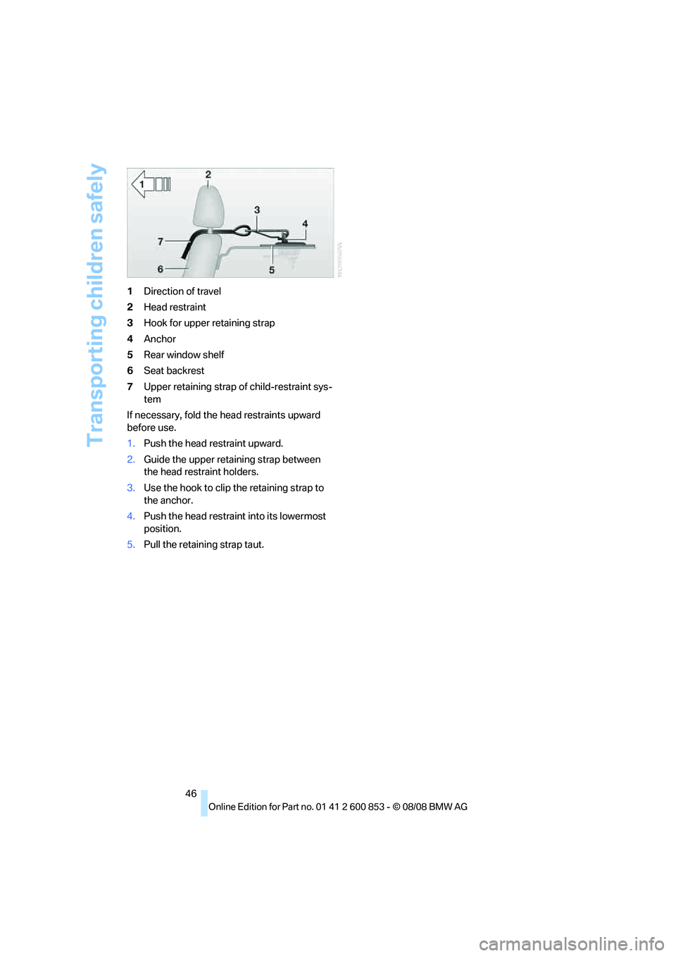 BMW 1 SERIES 2009 Service Manual Transporting children safely
46 1Direction of travel
2Head restraint
3Hook for upper retaining strap
4Anchor
5Rear window shelf
6Seat backrest
7Upper retaining strap of child-restraint sys-
tem
If nec