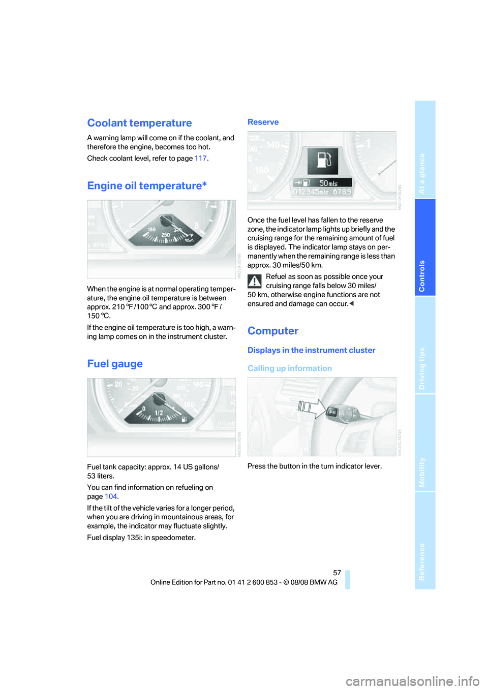 BMW 1 SERIES 2009 Workshop Manual Reference
At a glance
Controls
Driving tips
Mobility
57
Coolant temperature
A warning lamp will come on if the coolant, and
therefore the engine, becomes too hot.
Check coolant level, refer to page1 BMW 1 SERIES 2009 Workshop Manual Reference
At a glance
Controls
Driving tips
Mobility
57
Coolant temperature
A warning lamp will come on if the coolant, and
therefore the engine, becomes too hot.
Check coolant level, refer to page1