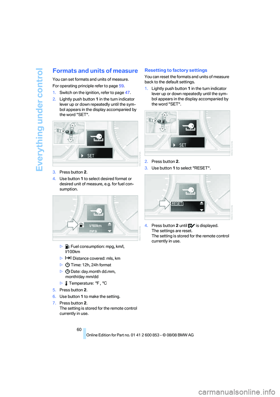 BMW 1 SERIES 2009 Repair Manual Everything under control
60
Formats and units of measure
You can set formats and units of measure.
For operating principle refer to page59.
1.Switch on the ignition, refer to page47.
2.Lightly push bu