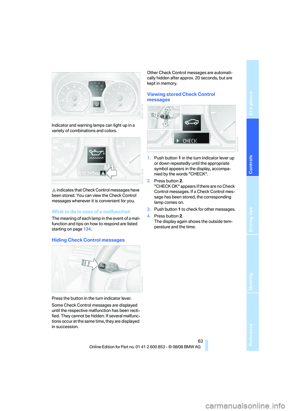 BMW 1 SERIES 2009 Repair Manual Reference
At a glance
Controls
Driving tips
Mobility
 63
Indicator and warning lamps can light up in a 
variety of combinations and colors.
 indicates that Check Control messages have 
been stored. Yo