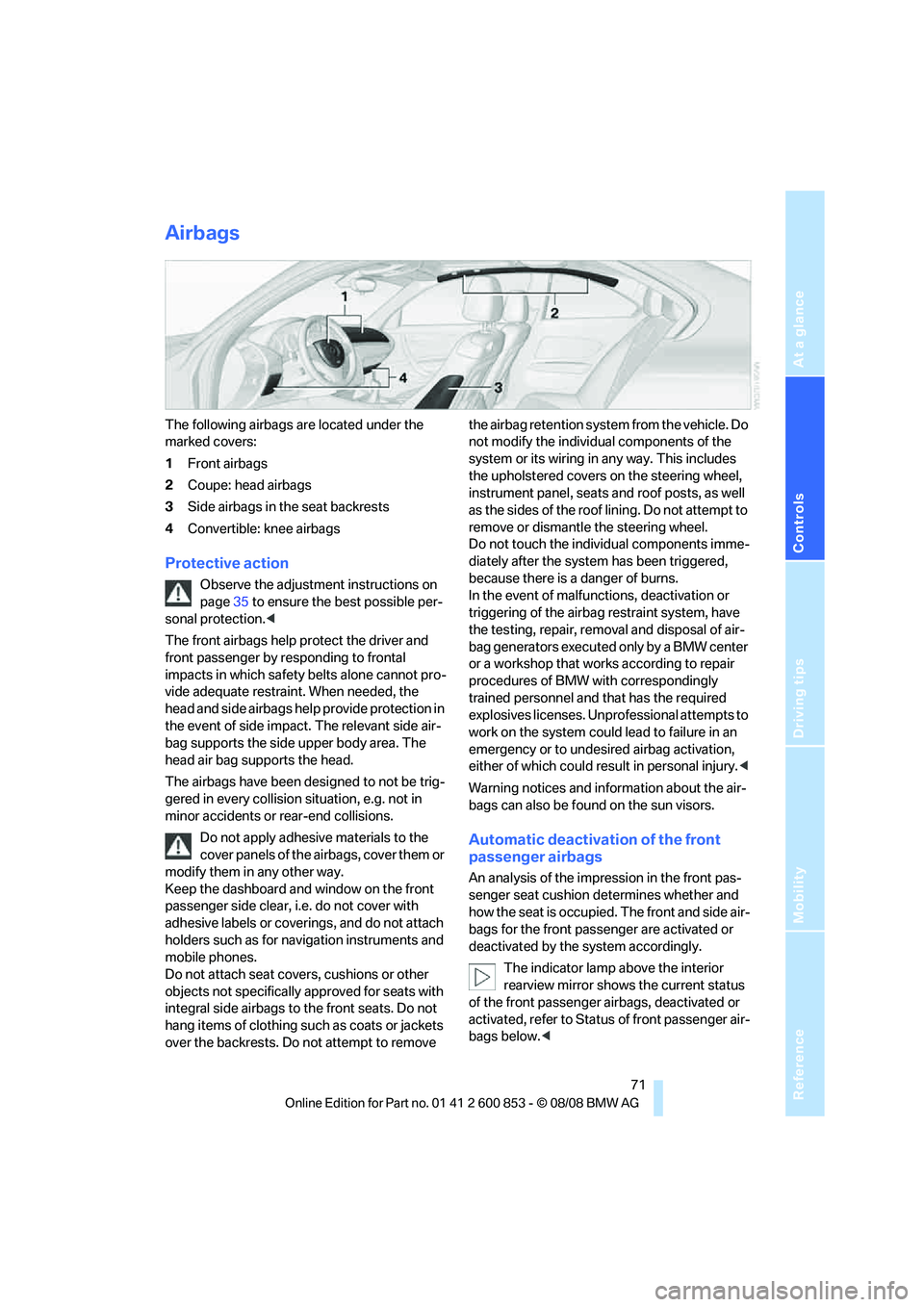 BMW 1 SERIES 2009 Owners Manual Reference
At a glance
Controls
Driving tips
Mobility
71
Airbags
The following airbags are located under the
marked covers:
1Front airbags
2Coupe: head airbags
3Side airbags in the seat backrests
4Co BMW 1 SERIES 2009 Owners Manual Reference
At a glance
Controls
Driving tips
Mobility
71
Airbags
The following airbags are located under the
marked covers:
1Front airbags
2Coupe: head airbags
3Side airbags in the seat backrests
4Co