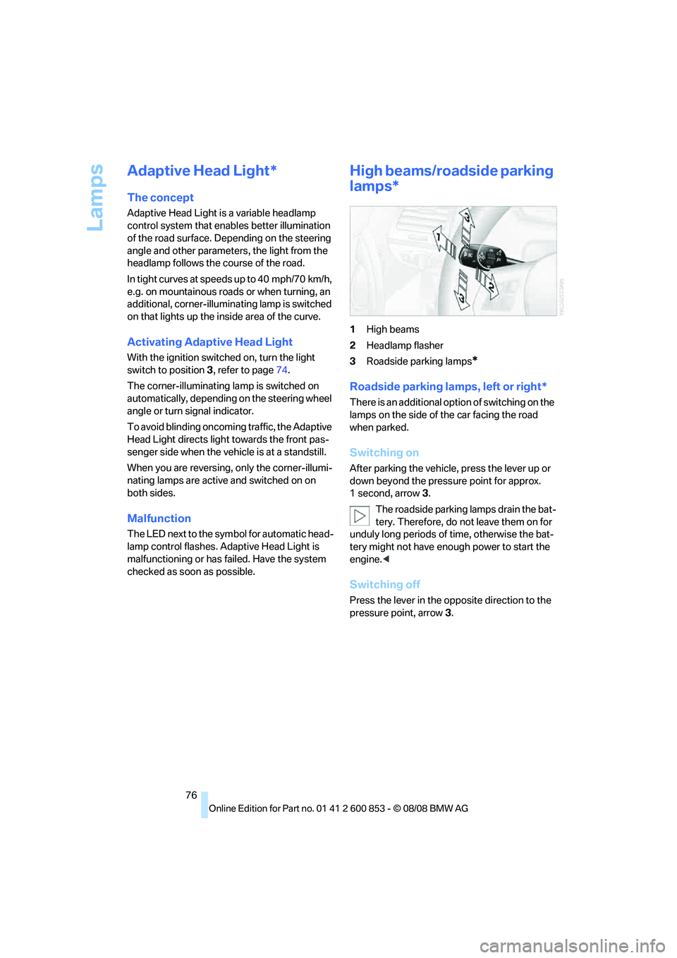 BMW 1 SERIES 2009 Manual PDF Lamps
76
Adaptive Head Light*
The concept
Adaptive Head Light is a variable headlamp 
control system that enables better illumination 
of the road surface. Depending on the steering 
angle and other p