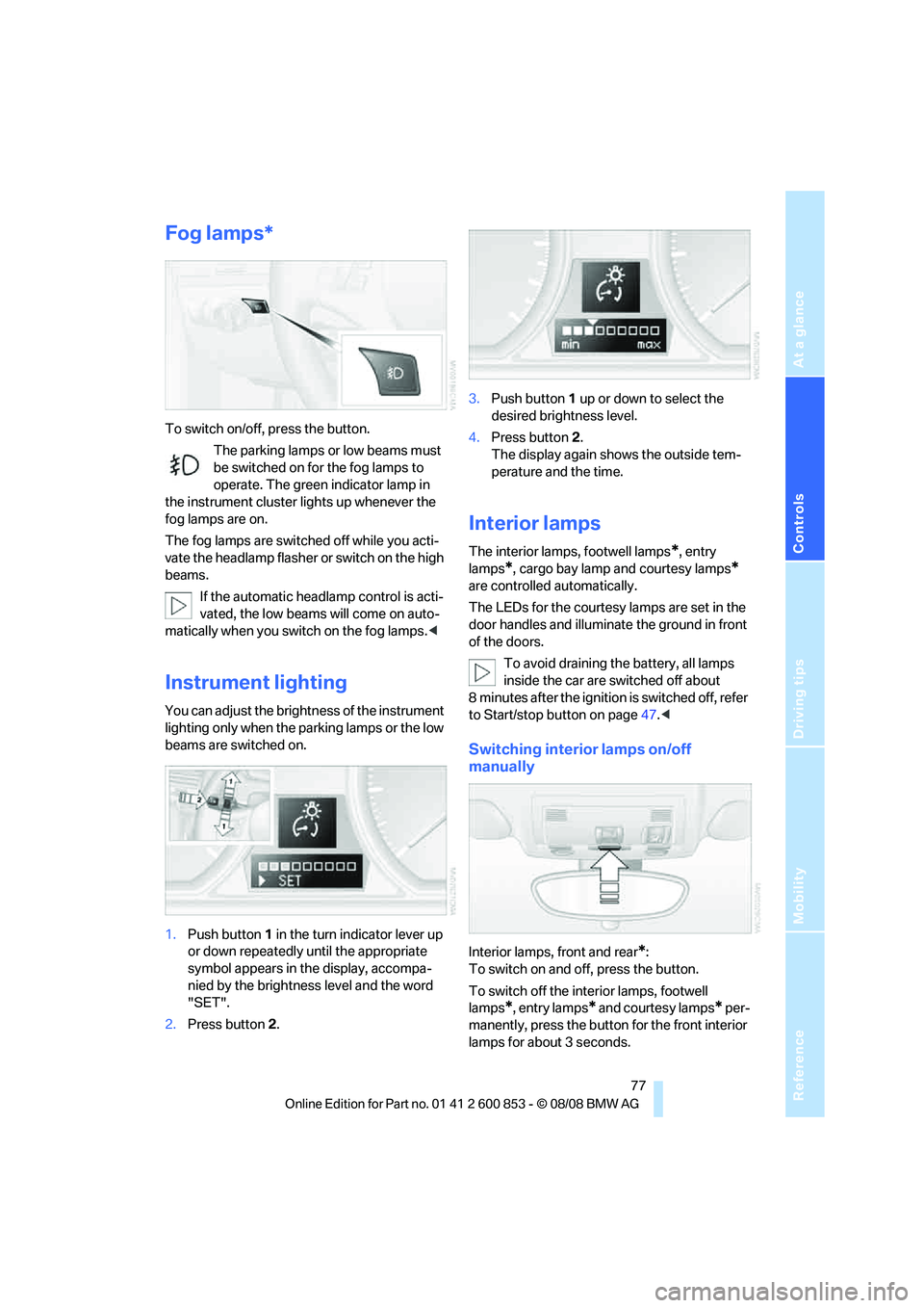 BMW 1 SERIES 2009 Manual PDF Reference
At a glance
Controls
Driving tips
Mobility
 77
Fog lamps*
To switch on/off, press the button.
The parking lamps or low beams must 
be switched on for the fog lamps to 
operate. The green ind