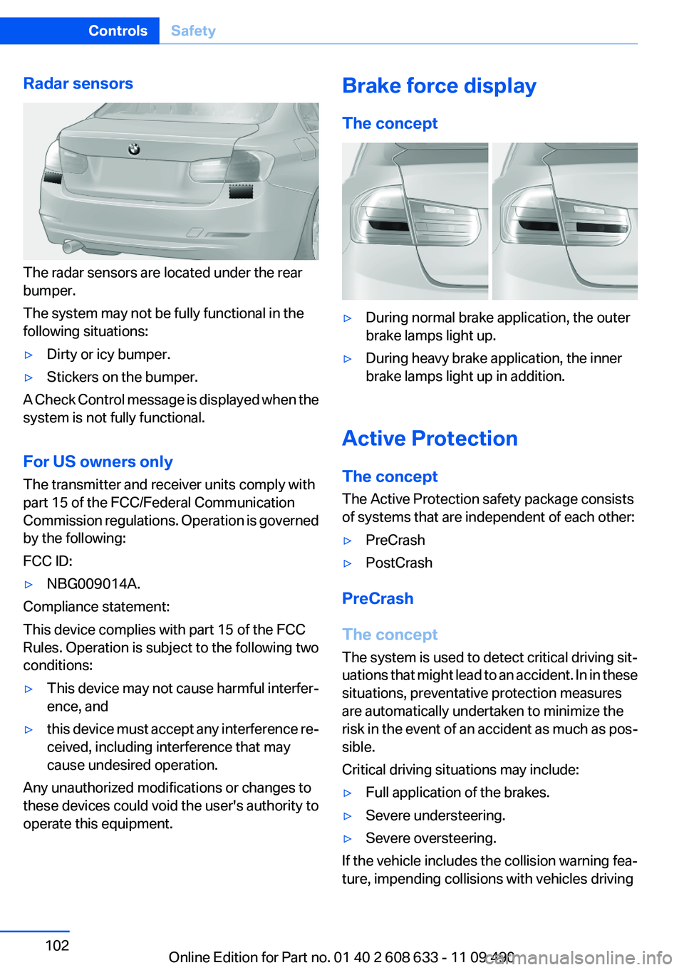 BMW 3 SERIES 2011 Owners Manual Radar sensors
The radar sensors are located under the rear
bumper.
The system may not be fully functional in the
following situations:
▷Dirty or icy bumper.
▷Stickers on the bumper.
A Check Contro BMW 3 SERIES 2011 Owners Manual Radar sensors
The radar sensors are located under the rear
bumper.
The system may not be fully functional in the
following situations:
▷Dirty or icy bumper.
▷Stickers on the bumper.
A Check Contro