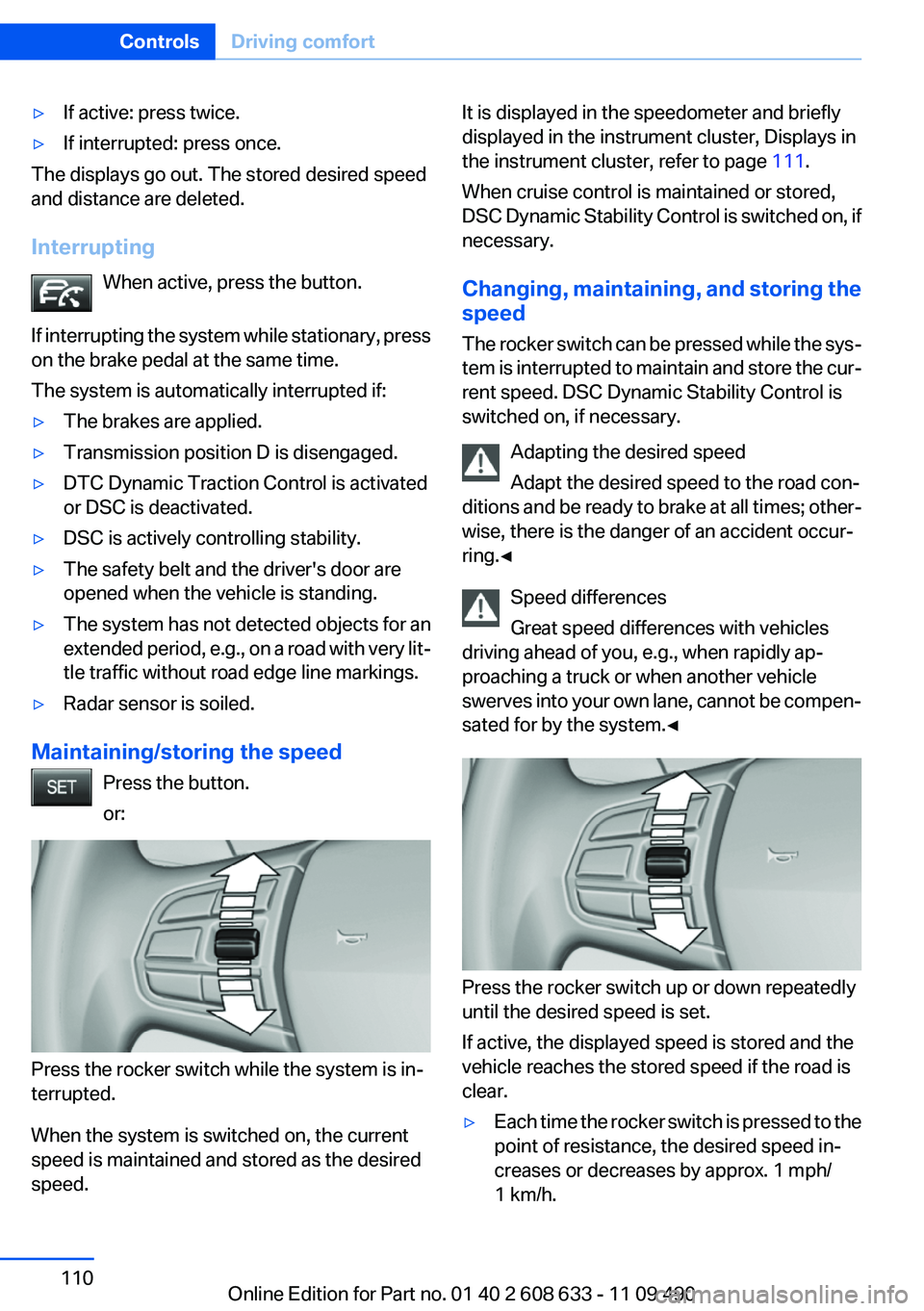 BMW 3 SERIES 2011 Owners Manual ▷If active: press twice.
▷If interrupted: press once.
The displays go out. The stored desired speed
and distance are deleted.
Interrupting
When active, press the button.
If interrupting the system BMW 3 SERIES 2011 Owners Manual ▷If active: press twice.
▷If interrupted: press once.
The displays go out. The stored desired speed
and distance are deleted.
Interrupting
When active, press the button.
If interrupting the system