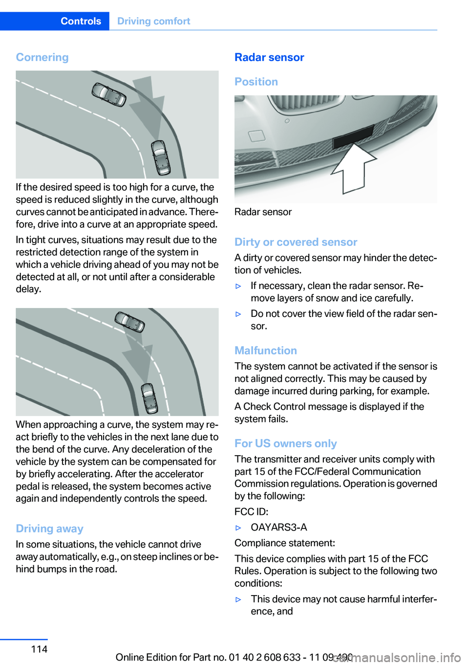 BMW 3 SERIES 2011 Owners Manual Cornering
If the desired speed is too high for a curve, the
speed is reduced slightly in the curve, although
curves cannot be anticipated in advance. There‐
fore, drive into a curve at an appropriat BMW 3 SERIES 2011 Owners Manual Cornering
If the desired speed is too high for a curve, the
speed is reduced slightly in the curve, although
curves cannot be anticipated in advance. There‐
fore, drive into a curve at an appropriat