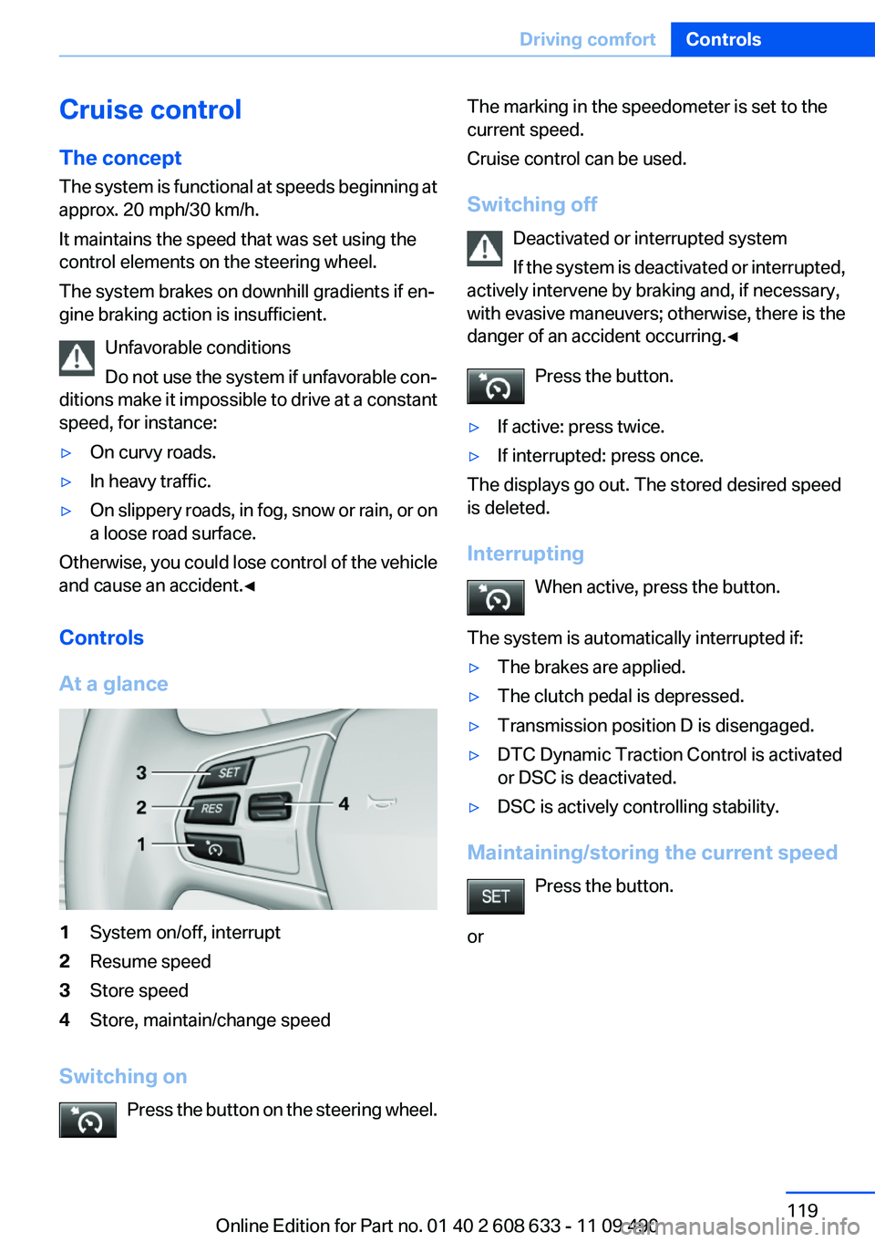 BMW 3 SERIES 2011 Owners Manual Cruise control
The concept
The system is functional at speeds beginning at
approx. 20 mph/30 km/h.
It maintains the speed that was set using the
control elements on the steering wheel.
The system brak BMW 3 SERIES 2011 Owners Manual Cruise control
The concept
The system is functional at speeds beginning at
approx. 20 mph/30 km/h.
It maintains the speed that was set using the
control elements on the steering wheel.
The system brak