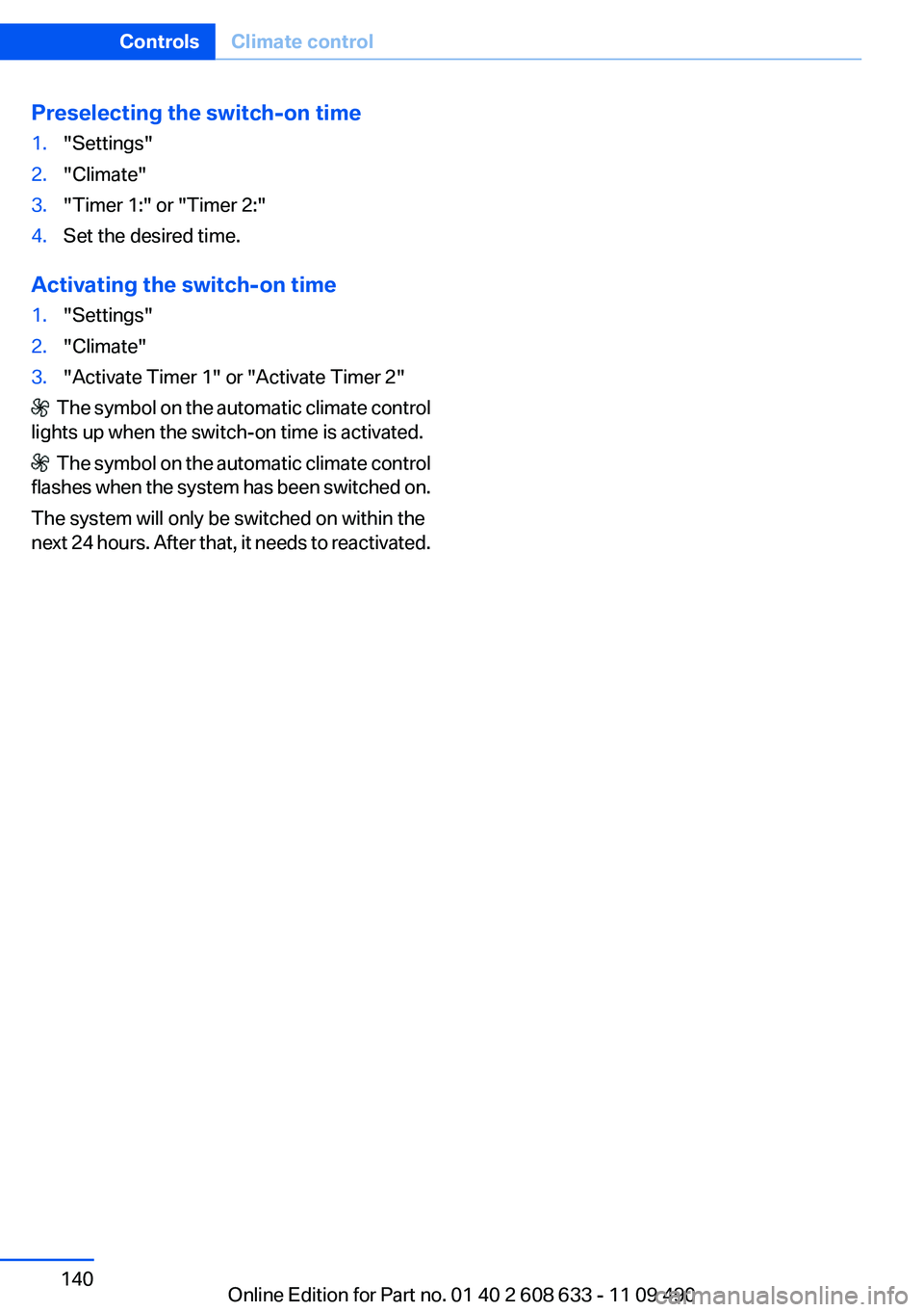 BMW 3 SERIES 2011 Owners Manual Preselecting the switch-on time
1."Settings"
2."Climate"
3."Timer 1:" or "Timer 2:"
4.Set the desired time.
Activating the switch-on time
1."Settings"
2."Cl BMW 3 SERIES 2011 Owners Manual Preselecting the switch-on time
1."Settings"
2."Climate"
3."Timer 1:" or "Timer 2:"
4.Set the desired time.
Activating the switch-on time
1."Settings"
2."Cl