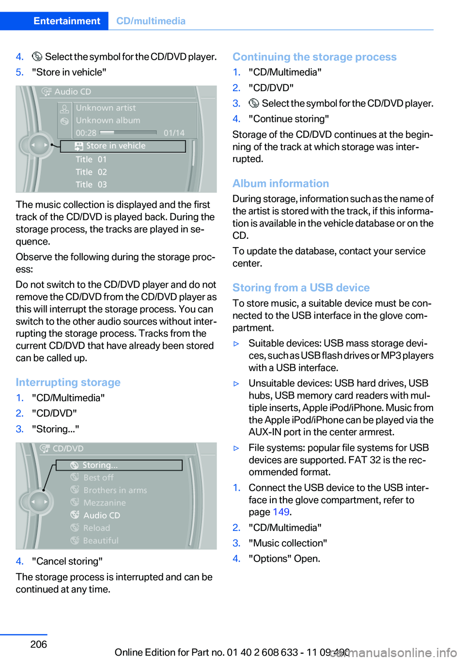 BMW 3 SERIES 2011 Owners Manual 4. Select the symbol for the CD/DVD player.
5."Store in vehicle"
The music collection is displayed and the first
track of the CD/DVD is played back. During the
storage process, the tracks are BMW 3 SERIES 2011 Owners Manual 4. Select the symbol for the CD/DVD player.
5."Store in vehicle"
The music collection is displayed and the first
track of the CD/DVD is played back. During the
storage process, the tracks are