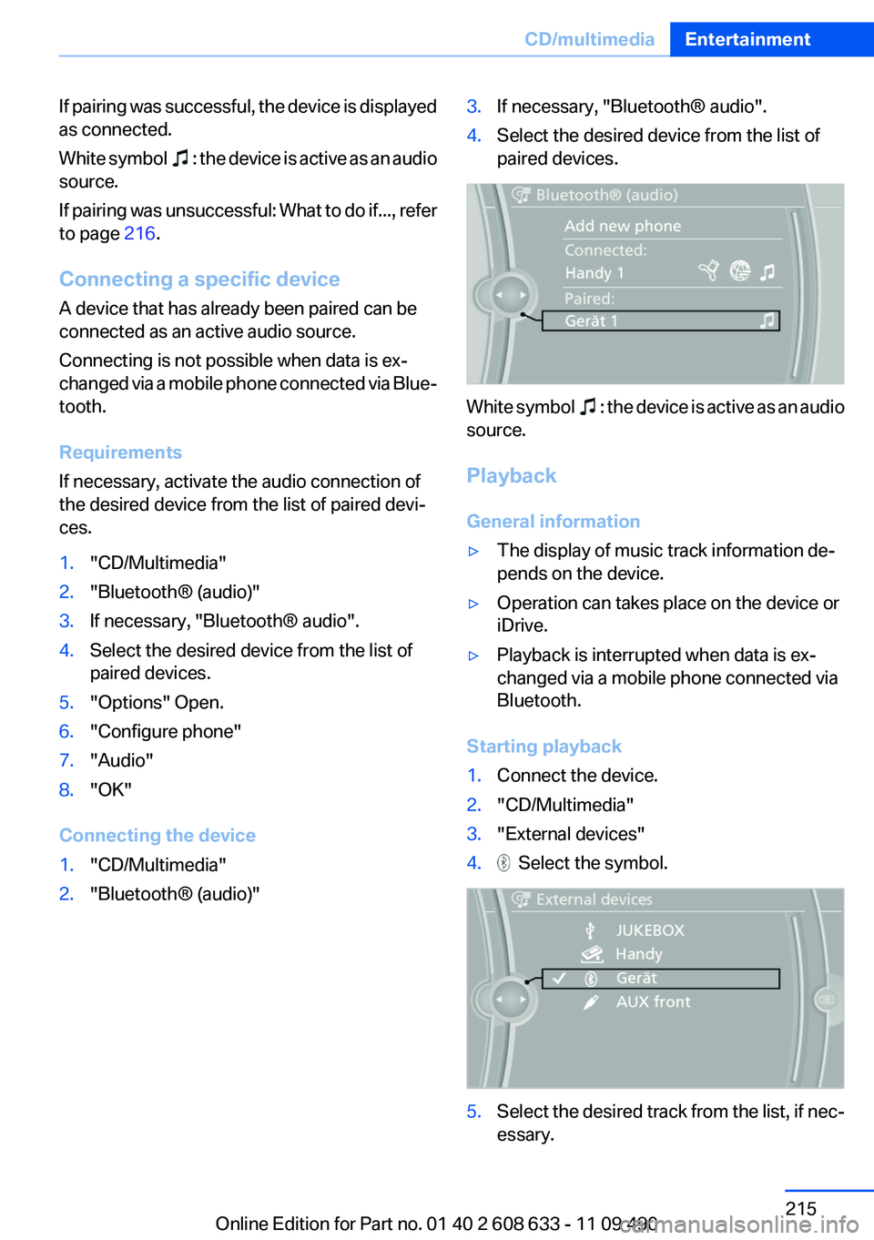 BMW 3 SERIES 2011 Owners Manual If pairing was successful, the device is displayed
as connected.
White symbol : the device is active as an audio
source.
If pairing was unsuccessful: What to do if..., refer
to page 216.
Connecting BMW 3 SERIES 2011 Owners Manual If pairing was successful, the device is displayed
as connected.
White symbol : the device is active as an audio
source.
If pairing was unsuccessful: What to do if..., refer
to page 216.
Connecting