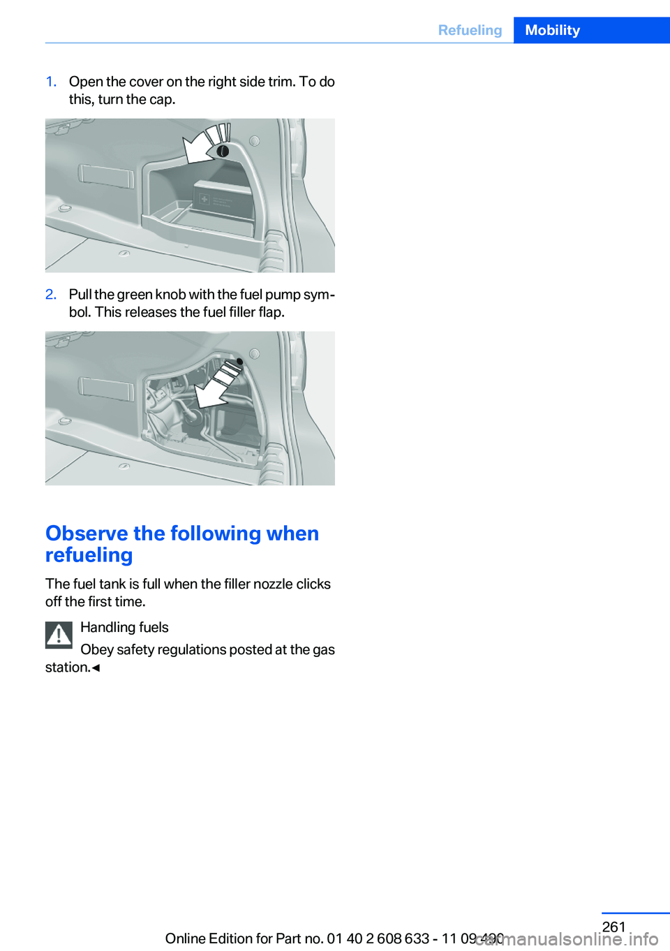 BMW 3 SERIES 2011 Owners Manual 1.Open the cover on the right side trim. To do
this, turn the cap.
2.Pull the green knob with the fuel pump sym‐
bol. This releases the fuel filler flap.
Observe the following when
refueling
The fue BMW 3 SERIES 2011 Owners Manual 1.Open the cover on the right side trim. To do
this, turn the cap.
2.Pull the green knob with the fuel pump sym‐
bol. This releases the fuel filler flap.
Observe the following when
refueling
The fue