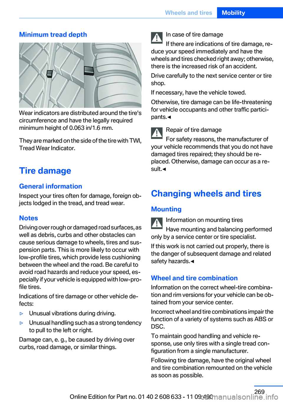 BMW 3 SERIES 2011  Owners Manual Minimum tread depth
Wear indicators are distributed around the tire's
circumference and have the legally required
minimum height of 0.063 in/1.6 mm.
They are marked on the side of the tire with TW