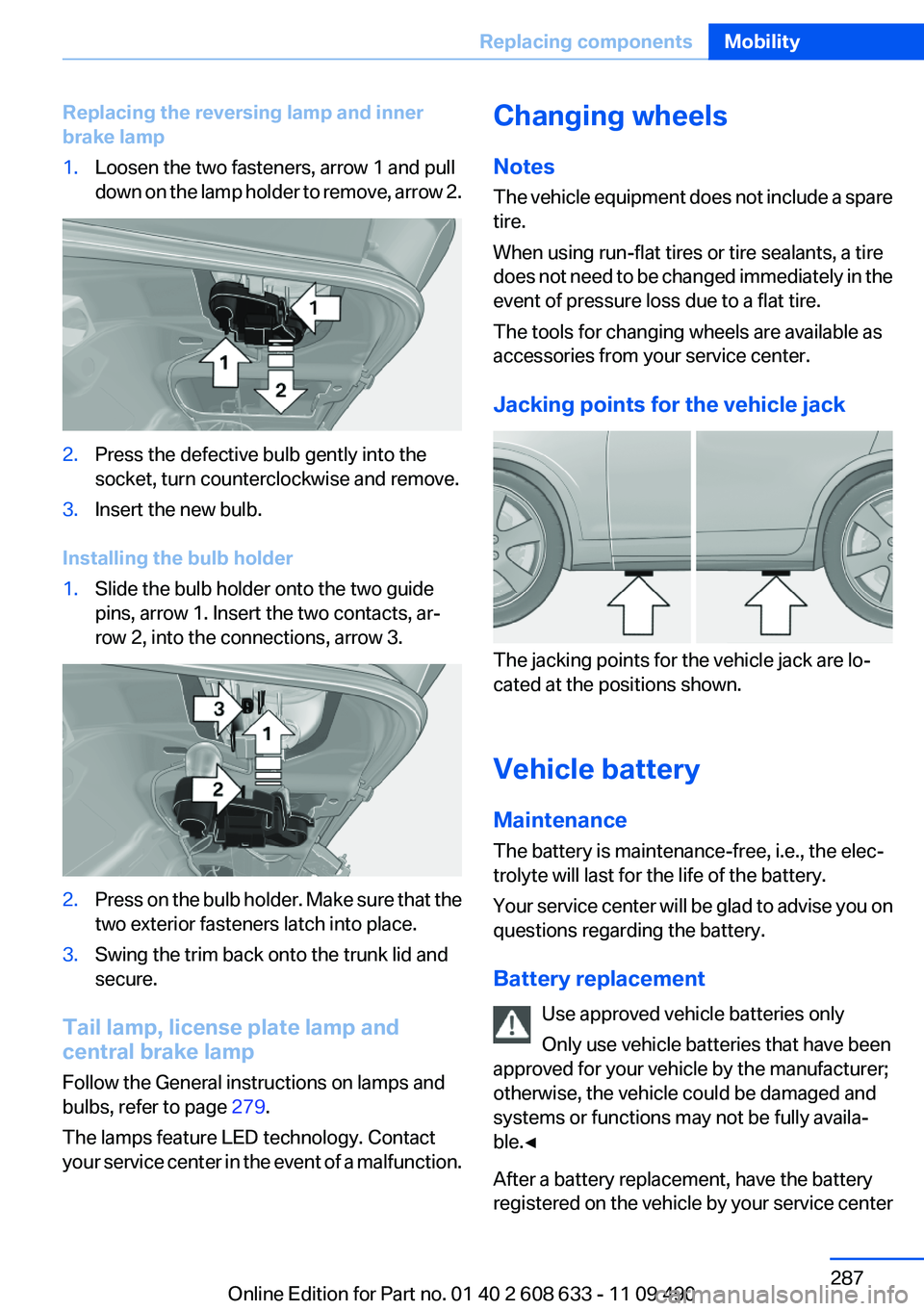 BMW 3 SERIES 2011 Owners Manual Replacing the reversing lamp and inner
brake lamp
1.Loosen the two fasteners, arrow 1 and pull
down on the lamp holder to remove, arrow 2.
2.Press the defective bulb gently into the
socket, turn count BMW 3 SERIES 2011 Owners Manual Replacing the reversing lamp and inner
brake lamp
1.Loosen the two fasteners, arrow 1 and pull
down on the lamp holder to remove, arrow 2.
2.Press the defective bulb gently into the
socket, turn count