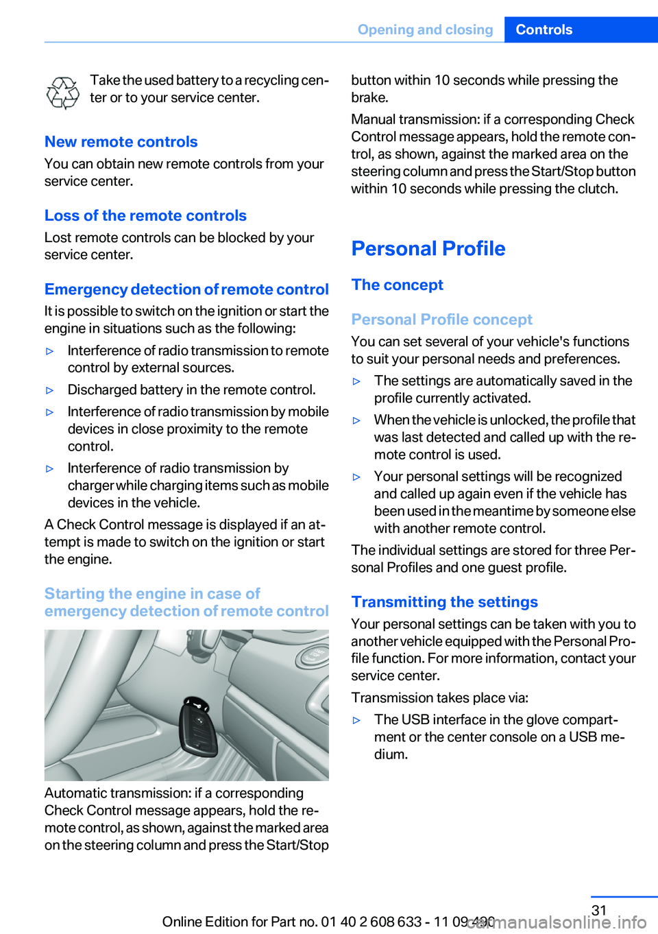 BMW 3 SERIES 2011  Owners Manual Take the used battery to a recycling cen‐
ter or to your service center.
New remote controls
You can obtain new remote controls from your
service center.
Loss of the remote controls
Lost remote cont