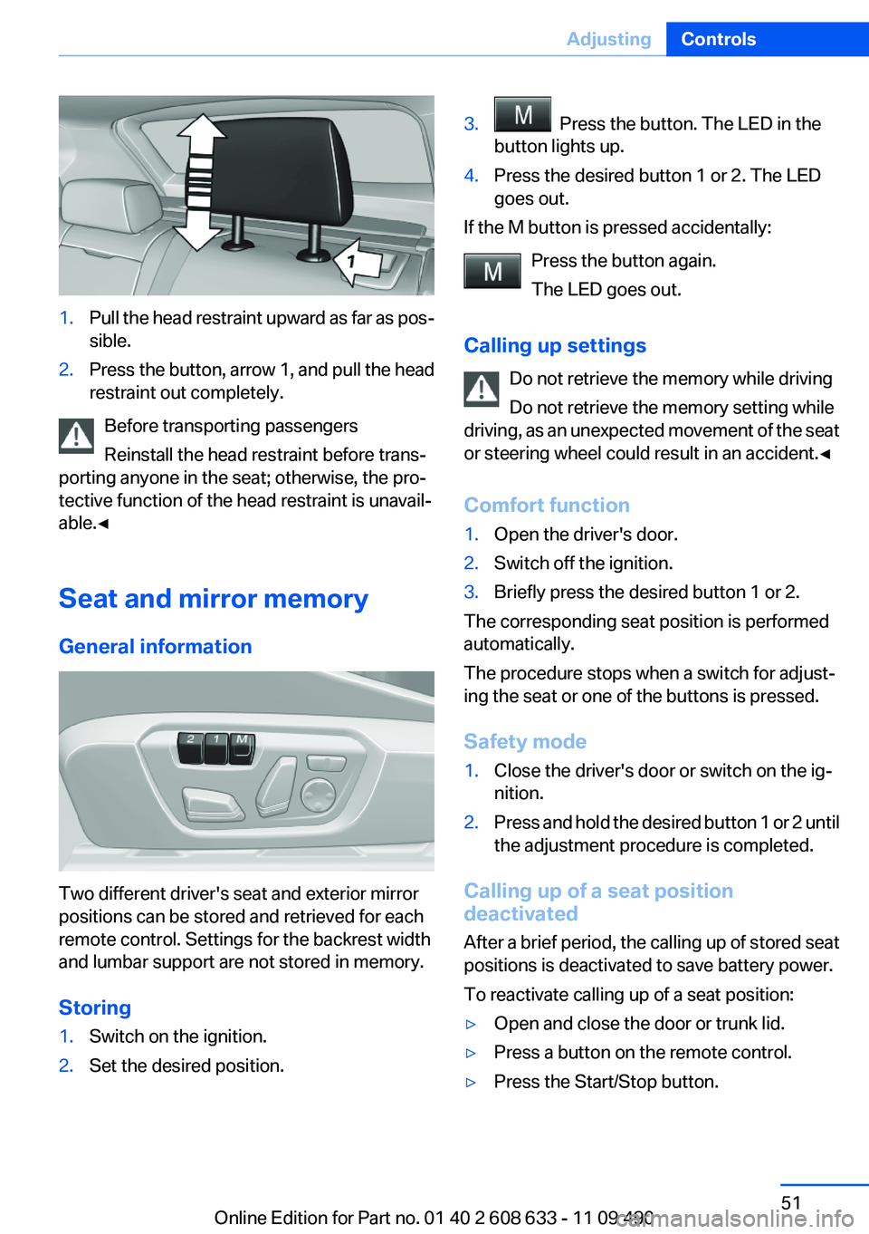BMW 3 SERIES 2011  Owners Manual 1.Pull the head restraint upward as far as pos‐
sible.
2.Press the button, arrow 1, and pull the head
restraint out completely.
Before transporting passengers
Reinstall the head restraint before tra