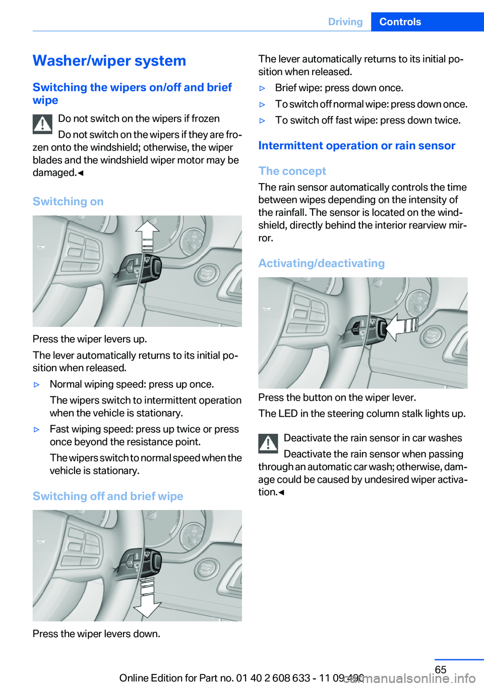 BMW 3 SERIES 2011 Owners Manual Washer/wiper system
Switching the wipers on/off and brief
wipe
Do not switch on the wipers if frozen
Do not switch on the wipers if they are fro‐
zen onto the windshield; otherwise, the wiper
blades BMW 3 SERIES 2011 Owners Manual Washer/wiper system
Switching the wipers on/off and brief
wipe
Do not switch on the wipers if frozen
Do not switch on the wipers if they are fro‐
zen onto the windshield; otherwise, the wiper
blades