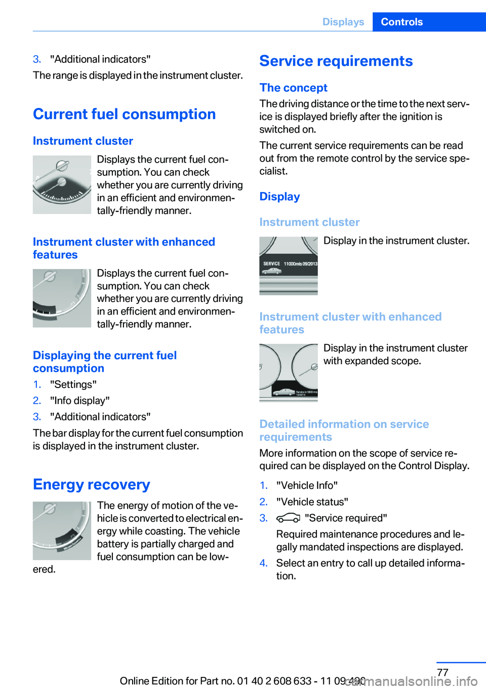 BMW 3 SERIES 2011  Owners Manual 3."Additional indicators"
The range is displayed in the instrument cluster.
Current fuel consumption
Instrument cluster
Displays the current fuel con‐
sumption. You can check
whether you are