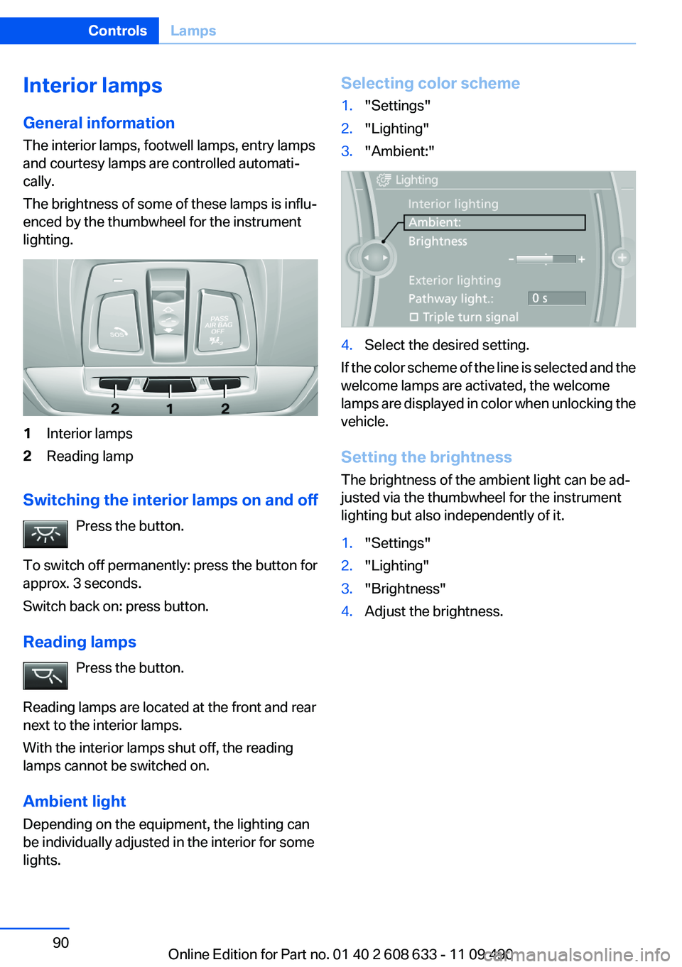 BMW 3 SERIES 2011 Owners Manual Interior lamps
General information
The interior lamps, footwell lamps, entry lamps
and courtesy lamps are controlled automati‐
cally.
The brightness of some of these lamps is influ‐
enced by the t BMW 3 SERIES 2011 Owners Manual Interior lamps
General information
The interior lamps, footwell lamps, entry lamps
and courtesy lamps are controlled automati‐
cally.
The brightness of some of these lamps is influ‐
enced by the t