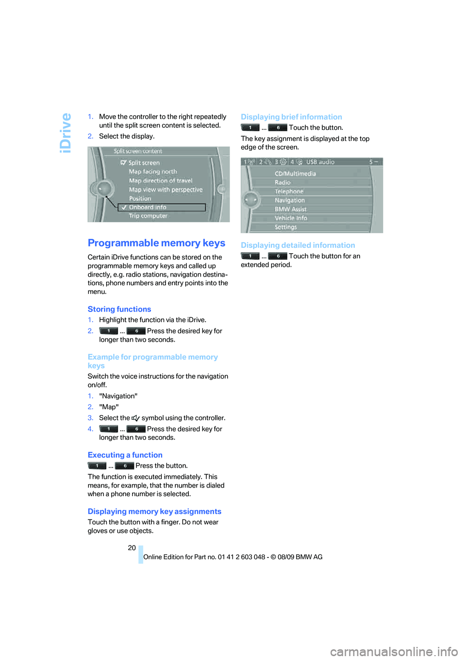 BMW 3 SERIES 2010 Owners Manual iDrive
20 1.Move the controller to the right repeatedly 
until the split screen content is selected.
2.Select the display.
Programmable memory keys
Certain iDrive functions can be stored on the 
progr