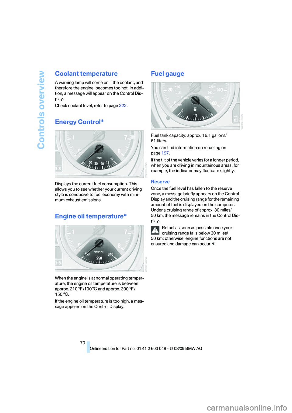 BMW 3 SERIES 2010  Owners Manual Controls overview
70
Coolant temperature
A warning lamp will come on if the coolant, and 
therefore the engine, becomes too hot. In addi-
tion, a message will appear on the Control Dis-
play.
Check co