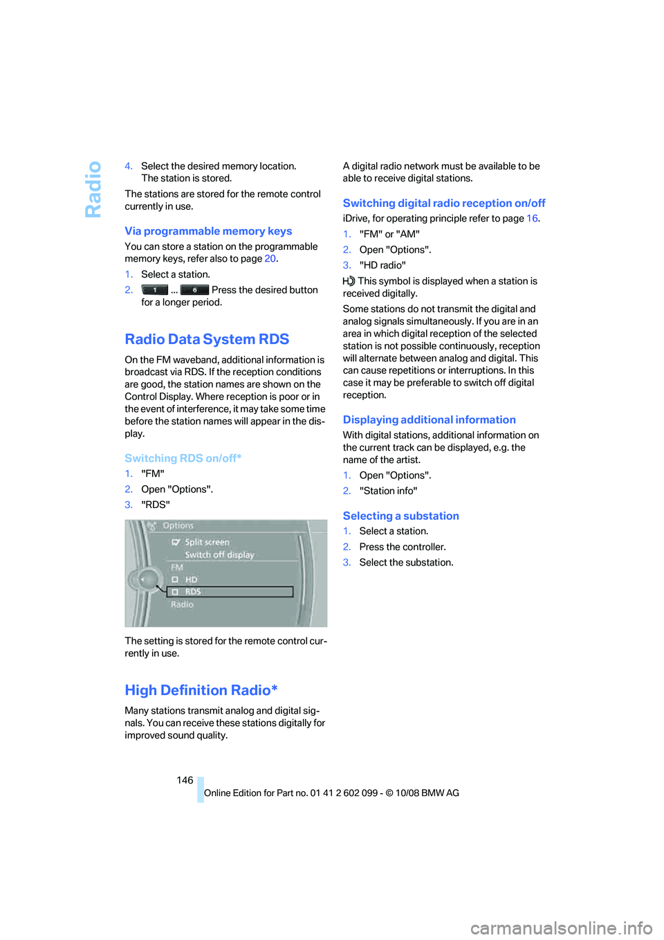 BMW 3 SERIES 2009  Owners Manual Radio
146
4.
Select the desired  memory location.
The station is stored.
The stations are stored for the remote control 
currently in use.
Via programmable memory keys
You can store a station on the p