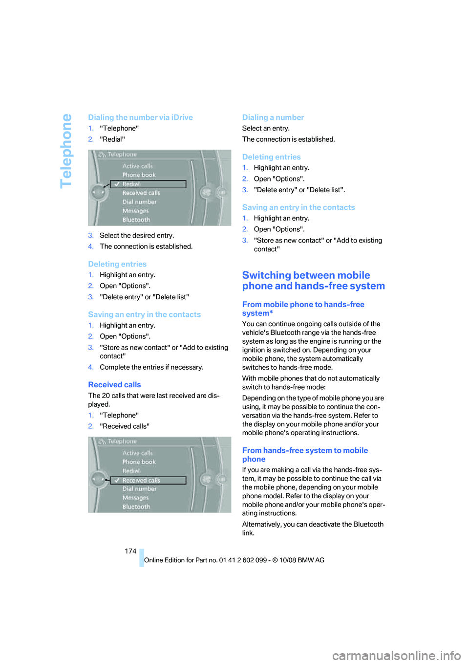 BMW 3 SERIES 2009  Owners Manual Telephone
174
Dialing the number via iDrive
1."Telephone"
2. "Redial"
3. Select the desired entry.
4. The connection is established.
Deleting entries
1.Highlight an entry.
2. Open "Options".
3. "Delet