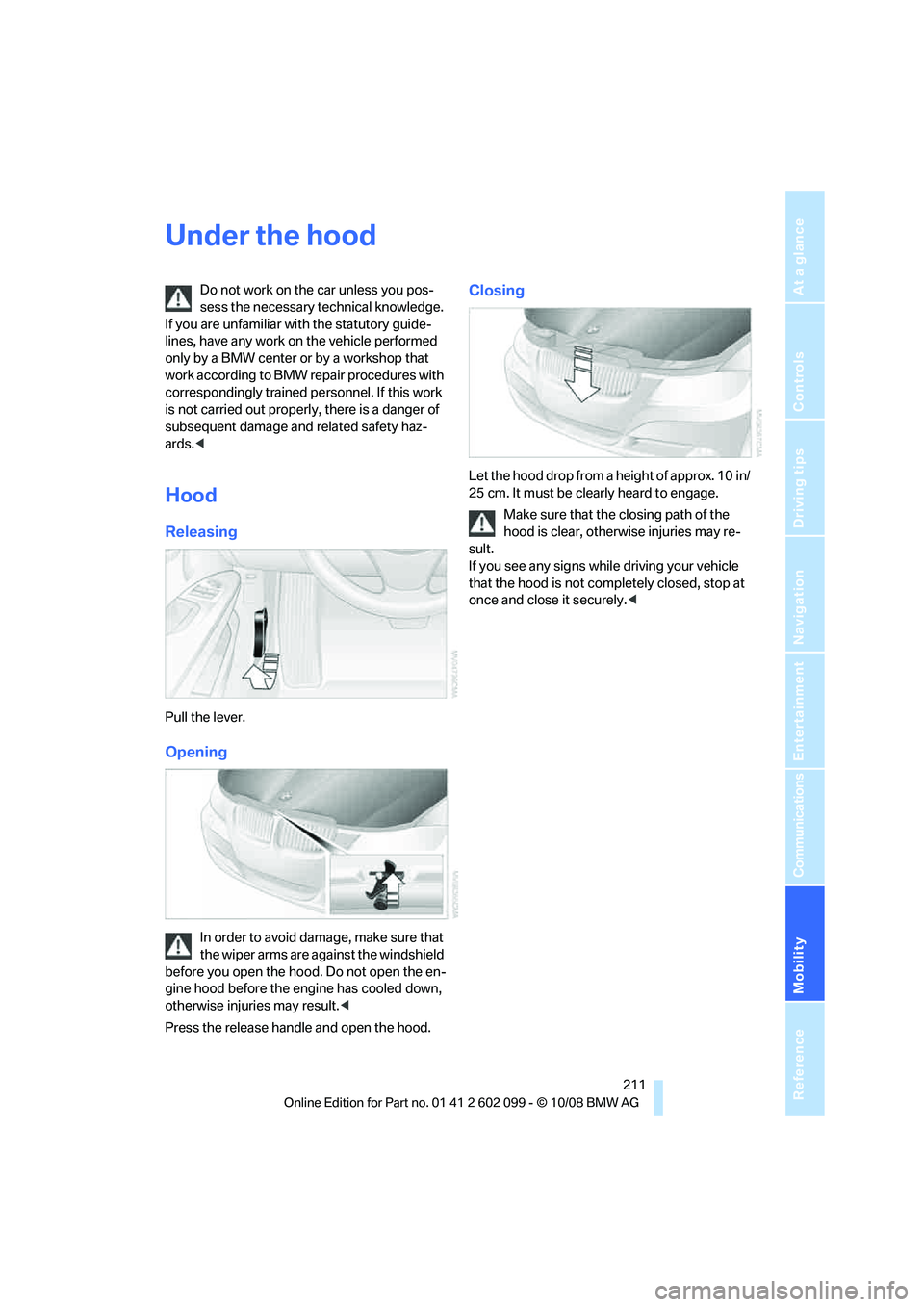 BMW 3 SERIES 2009  Owners Manual Mobility
 211Reference
At a glance
Controls
Driving tips
Communications
Navigation
Entertainment
Under the hood
Do not work on the car unless you pos-
sess the necessary technical knowledge. 
If you a
