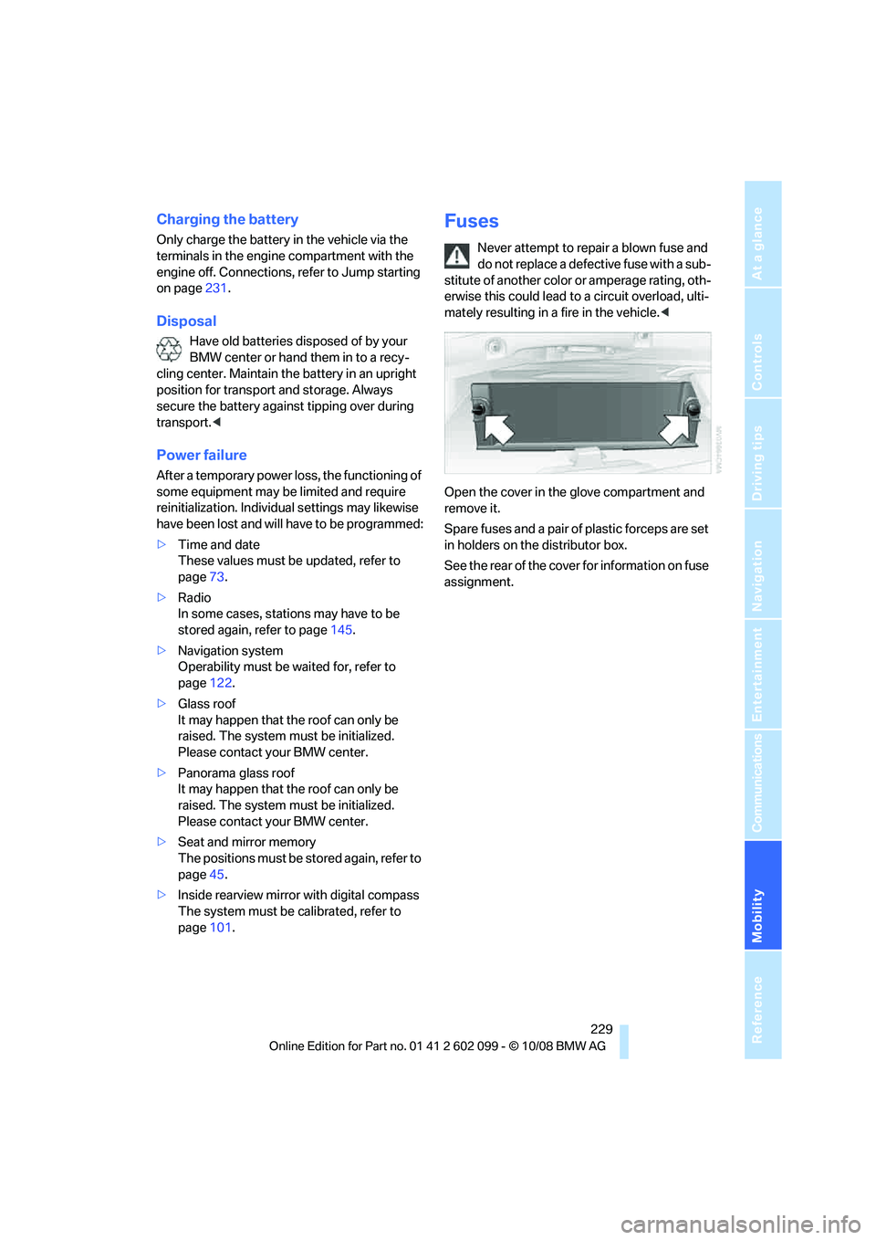 BMW 3 SERIES 2009  Owners Manual Mobility
 229Reference
At a glance
Controls
Driving tips
Communications
Navigation
Entertainment
Charging the battery
Only charge the battery in the vehicle via the 
terminals in the engine compartmen