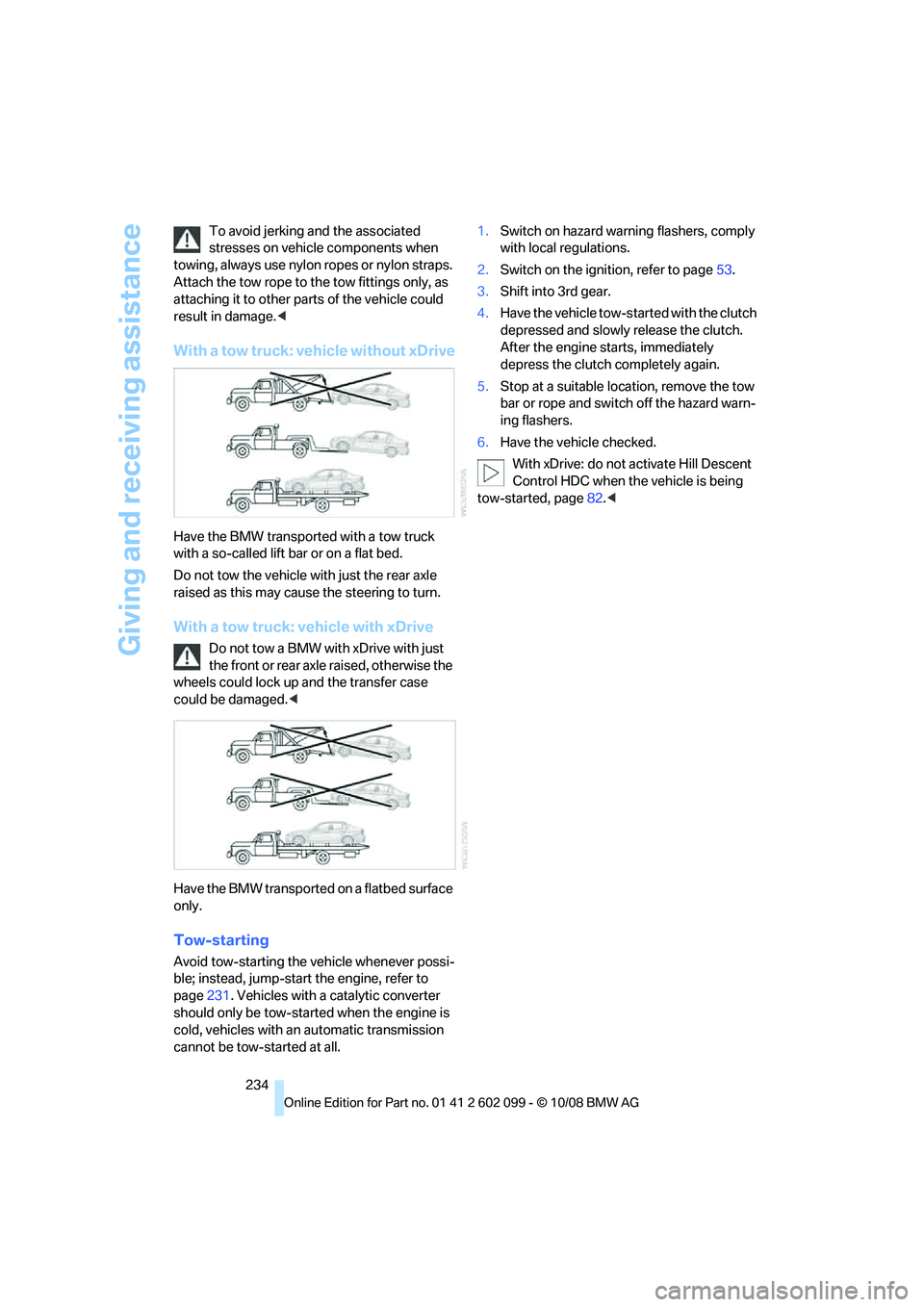 BMW 3 SERIES 2009  Owners Manual Giving and receiving assistance
234
To avoid jerking and the associated 
stresses on vehicle components when 
towing, always use nylon ropes or nylon straps. 
Attach the tow rope to  the tow fittings 