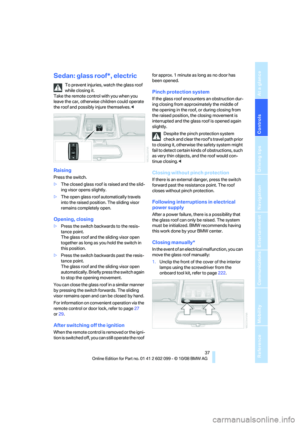 BMW 3 SERIES 2009 Owners Guide Controls
37Reference
At a glance
Driving tips
Communications
Navigation
Entertainment
Mobility
Sedan: glass roof*, electric
To prevent injuries, watch the glass roof
while closing it.
Take the remo BMW 3 SERIES 2009 Owners Guide Controls
37Reference
At a glance
Driving tips
Communications
Navigation
Entertainment
Mobility
Sedan: glass roof*, electric
To prevent injuries, watch the glass roof
while closing it.
Take the remo