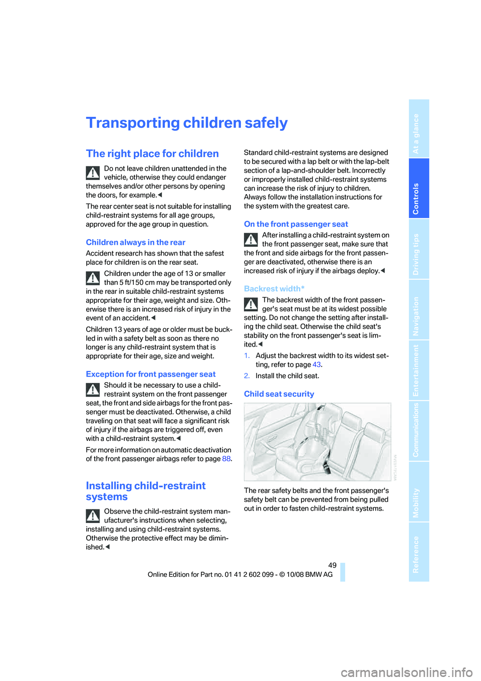 BMW 3 SERIES 2009 Workshop Manual Controls
49Reference
At a glance
Driving tips
Communications
Navigation
Entertainment
Mobility
Transporting children safely
The right place for children
Do not leave children unattended in the
vehic BMW 3 SERIES 2009 Workshop Manual Controls
49Reference
At a glance
Driving tips
Communications
Navigation
Entertainment
Mobility
Transporting children safely
The right place for children
Do not leave children unattended in the
vehic