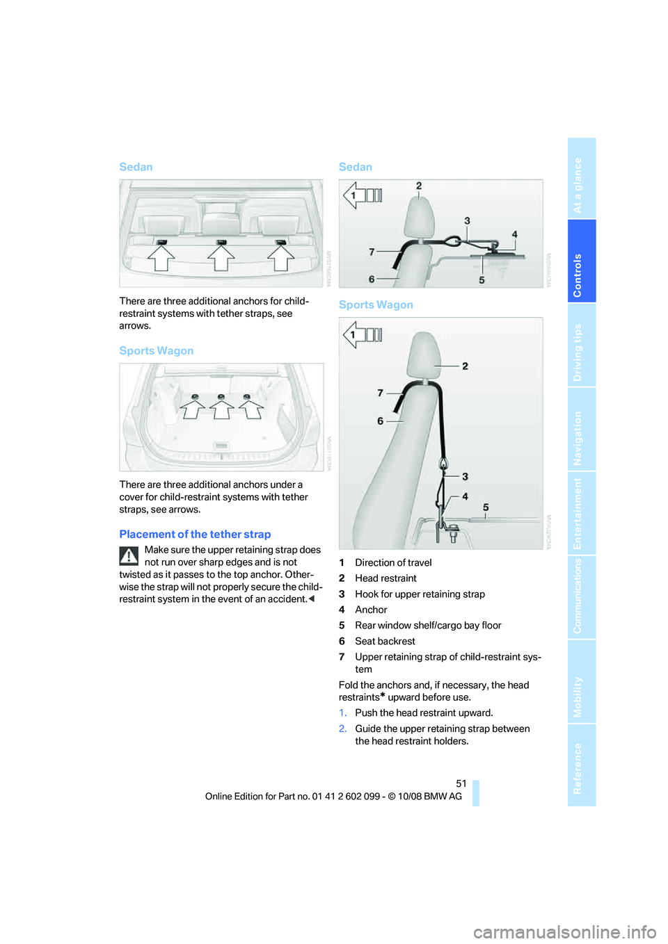 BMW 3 SERIES 2009 Workshop Manual Controls
51Reference
At a glance
Driving tips
Communications
Navigation
Entertainment
Mobility
Sedan
There are three additional anchors for child-
restraint systems with tether straps, see
arrows.
S BMW 3 SERIES 2009 Workshop Manual Controls
51Reference
At a glance
Driving tips
Communications
Navigation
Entertainment
Mobility
Sedan
There are three additional anchors for child-
restraint systems with tether straps, see
arrows.
S