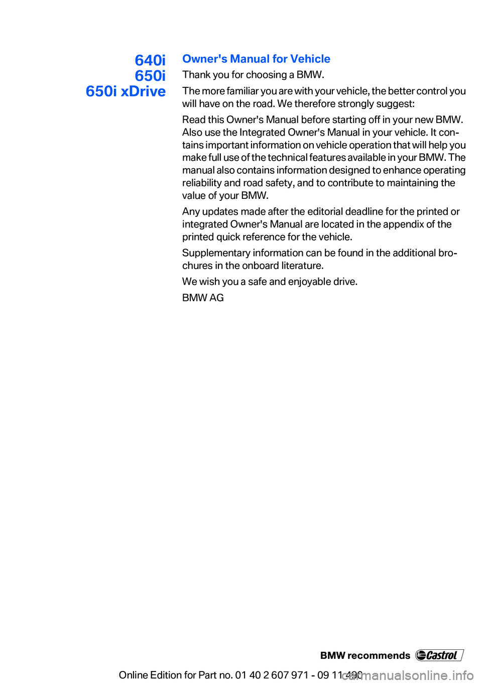 BMW 6 SERIES 2012 Owners Manual 640i
650i
650i xDriveOwner's Manual for Vehicle
Thank you for choosing a BMW.
The more familiar you are with your vehicle, the better control you
will have on the road. We therefore strongly sugge BMW 6 SERIES 2012 Owners Manual 640i
650i
650i xDriveOwner's Manual for Vehicle
Thank you for choosing a BMW.
The more familiar you are with your vehicle, the better control you
will have on the road. We therefore strongly sugge