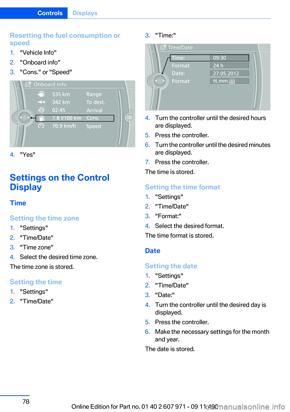 BMW 6 SERIES 2012 Manual PDF Resetting the fuel consumption or
speed1."Vehicle Info"2."Onboard info"3."Cons." or "Speed"4."Yes"
Settings on the Control
Display
Time
Setting the time zone
1.