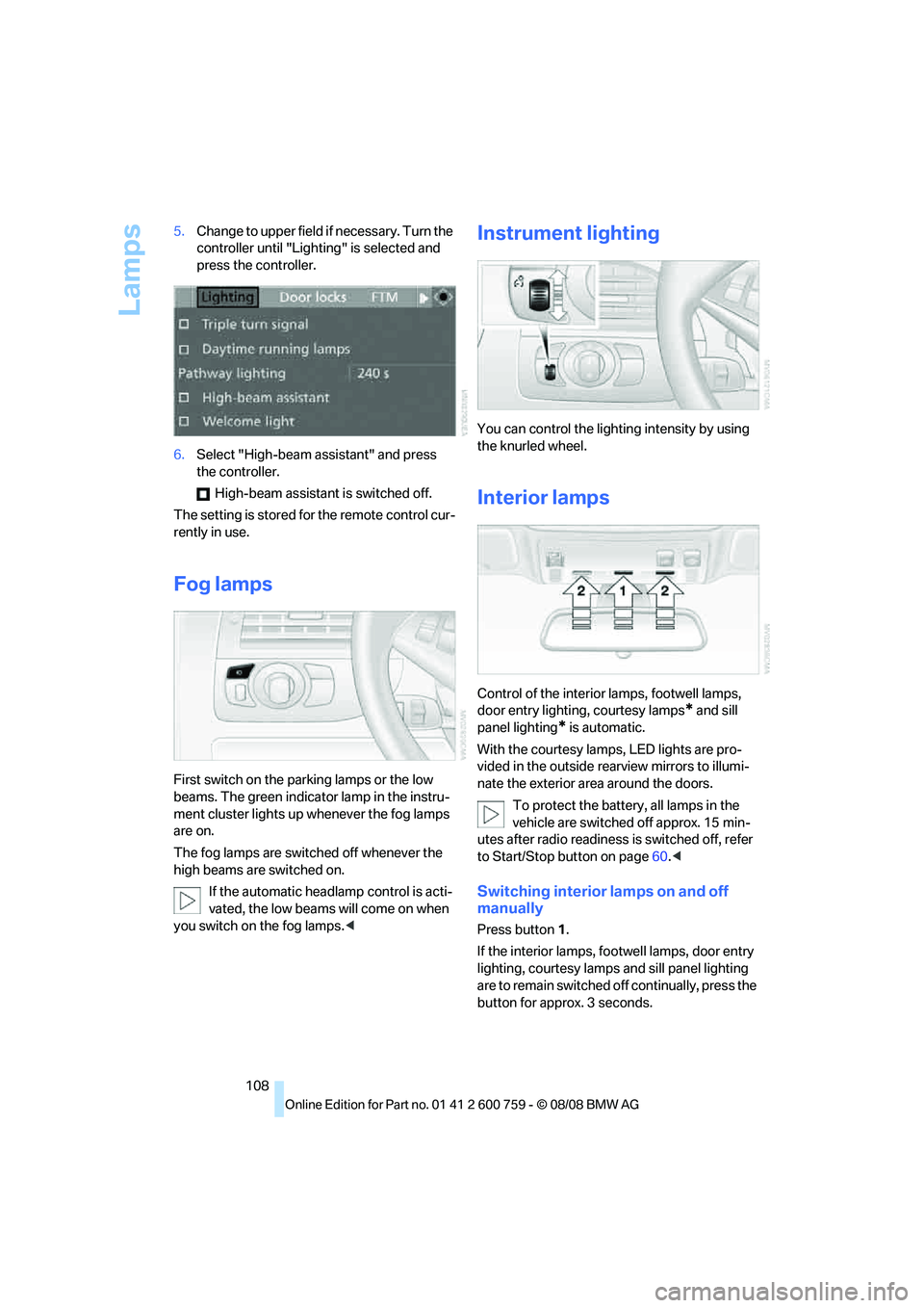 BMW 6 SERIES 2009 Owners Manual Lamps
108 5.Change to upper field if necessary. Turn the
controller until "Lighting" is selected and
press the controller.
6.Select "High-beam assistant" and press
the controller.
High-beam assist BMW 6 SERIES 2009 Owners Manual Lamps
108 5.Change to upper field if necessary. Turn the
controller until "Lighting" is selected and
press the controller.
6.Select "High-beam assistant" and press
the controller.
High-beam assist