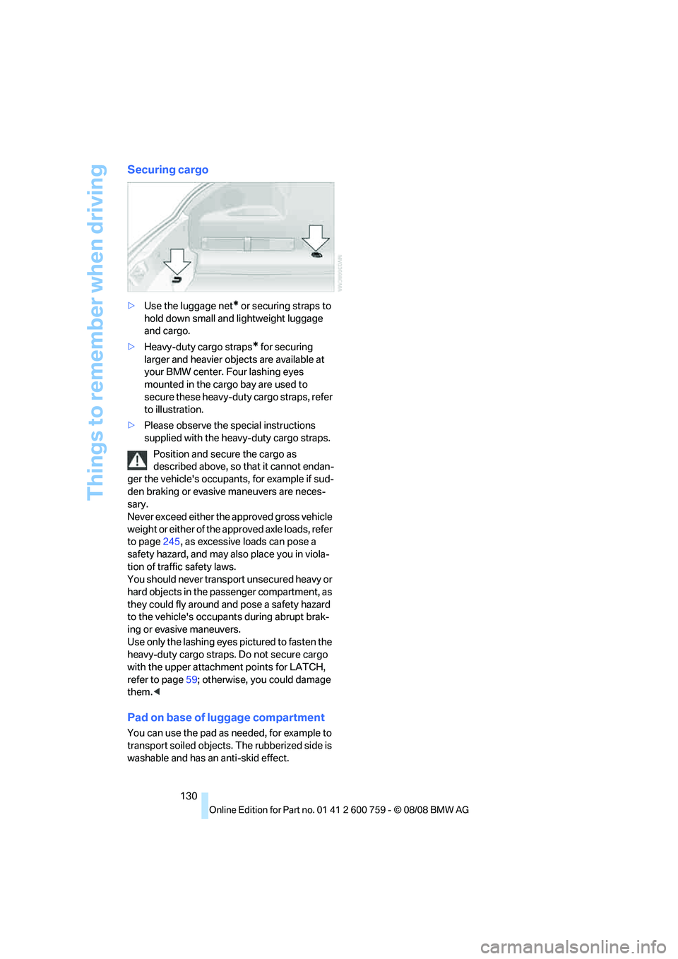 BMW 6 SERIES 2009  Owners Manual Things to remember when driving
130
Securing cargo
>Use the luggage net* or securing straps to 
hold down small and lightweight luggage 
and cargo.
>Heavy-duty cargo straps
* for securing 
larger and 