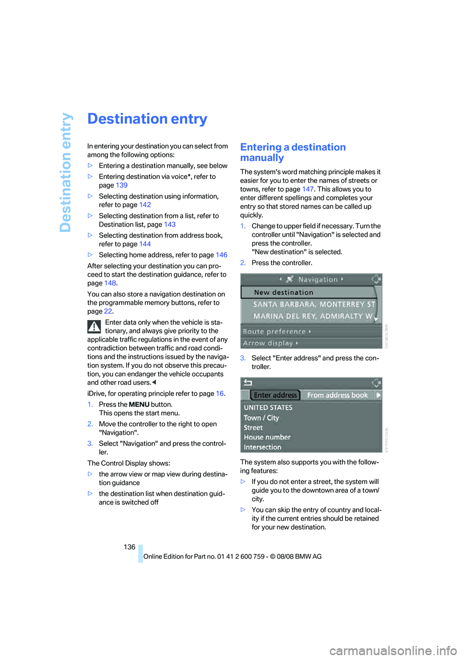 BMW 6 SERIES 2009  Owners Manual Destination entry
136
Destination entry
In entering your destination you can select from 
among the following options:
>Entering a destination manually, see below
>Entering destination via voice*, ref