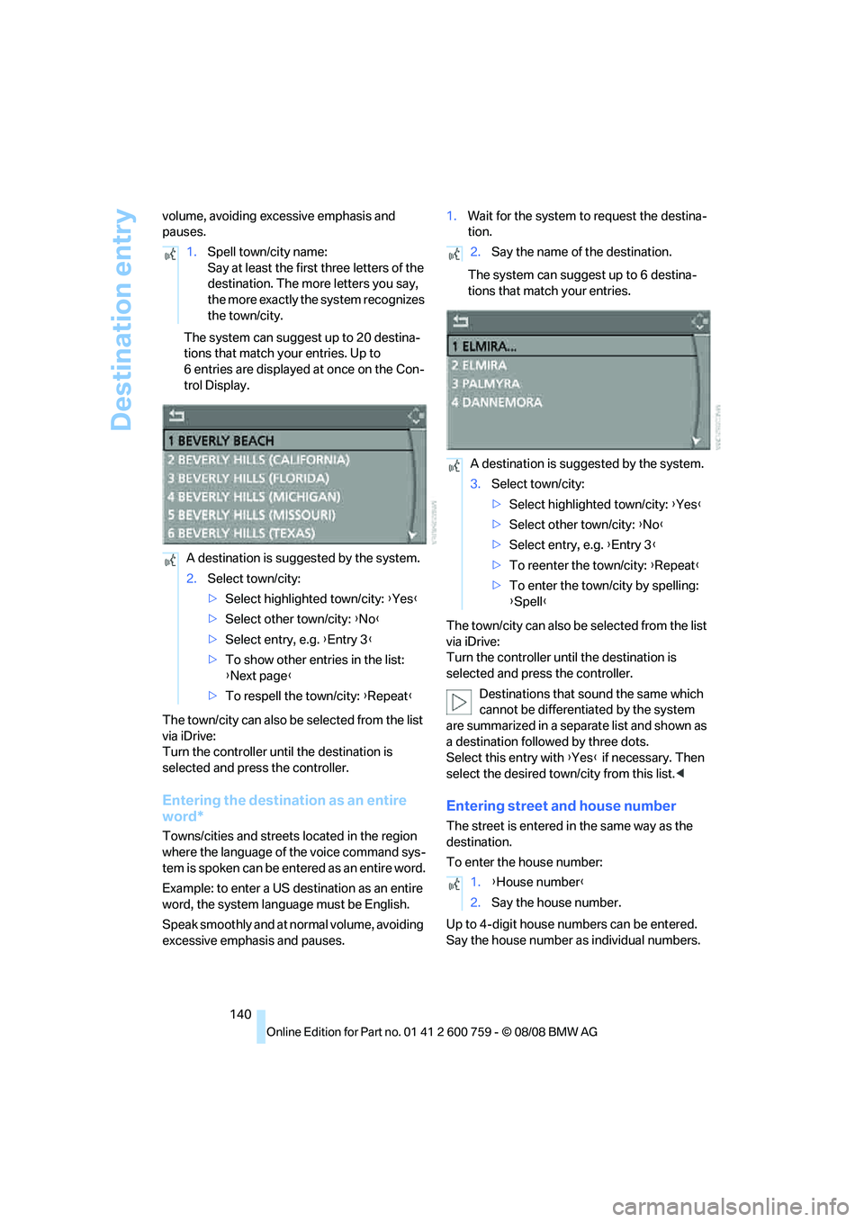 BMW 6 SERIES 2009  Owners Manual Destination entry
140 volume, avoiding excessive emphasis and 
pauses.
The system can suggest up to 20 destina-
tions that match your entries. Up to 
6 entries are displayed at once on the Con-
trol D