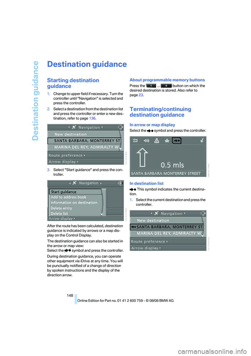 BMW 6 SERIES 2009  Owners Manual Destination guidance
148
Destination guidance
Starting destination 
guidance
1.Change to upper field if necessary. Turn the 
controller until "Navigation" is selected and 
press the controller.
2.Sele