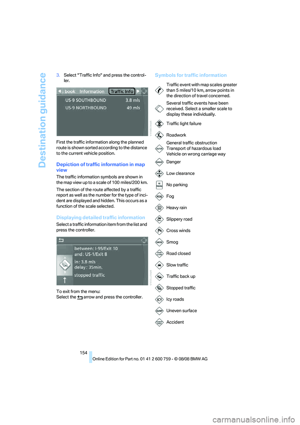 BMW 6 SERIES 2009  Owners Manual Destination guidance
154 3.Select "Traffic Info" and press the control-
ler.
First the traffic information along the planned 
route is shown sorted according to the distance 
to the current vehicle po
