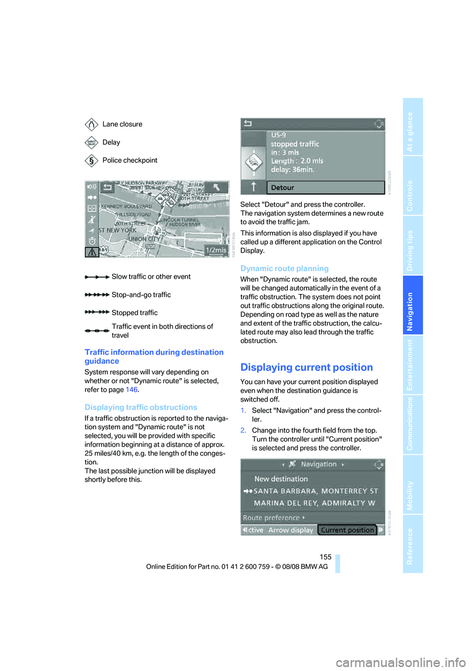 BMW 6 SERIES 2009  Owners Manual Navigation
Driving tips
 155Reference
At a glance
Controls
Communications
Entertainment
Mobility
Traffic information during destination 
guidance
System response will vary depending on 
whether or not