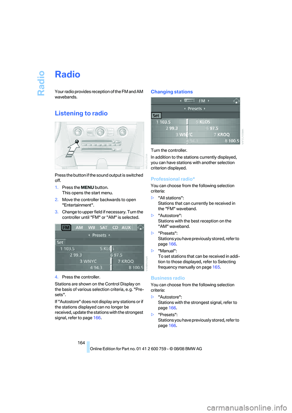 BMW 6 SERIES 2009  Owners Manual Radio
164
Radio
Your radio provides reception of the FM and AM 
wavebands.
Listening to radio
Press the button if the sound output is switched 
off.
1.Press the  button.
This opens the start menu.
2.M