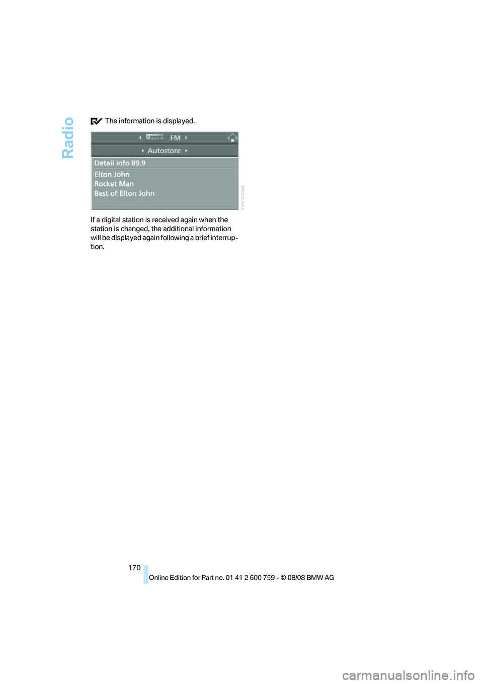 BMW 6 SERIES 2009  Owners Manual Radio
170  The information is displayed.
If a digital station is received again when the 
station is changed, the additional information 
will be displayed again following a brief interrup-
tion. 
