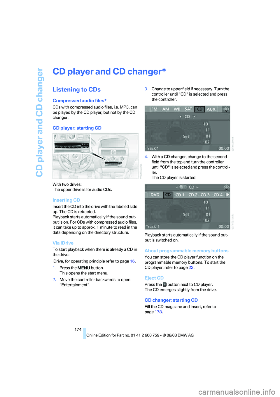 BMW 6 SERIES 2009  Owners Manual CD player and CD changer
174
CD player and CD changer
Listening to CDs
Compressed audio files*
CDs with compressed audio files, i.e. MP3, can 
be played by the CD player, but not by the CD 
changer.
C
