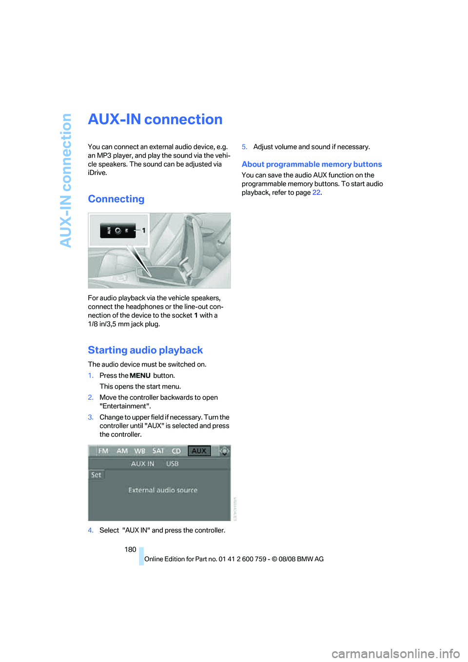 BMW 6 SERIES 2009 Owners Manual AUX-IN connection
180
AUX-IN connection
You can connect an external audio device, e.g.
an MP3 player, and play the sound via the vehi-
cle speakers. The sound can be adjusted via
iDrive.
Connecting
BMW 6 SERIES 2009 Owners Manual AUX-IN connection
180
AUX-IN connection
You can connect an external audio device, e.g.
an MP3 player, and play the sound via the vehi-
cle speakers. The sound can be adjusted via
iDrive.
Connecting