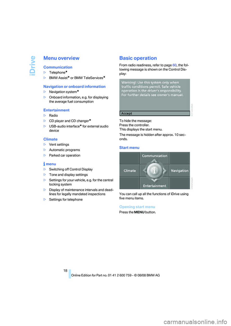 BMW 6 SERIES 2009 User Guide iDrive
18
Menu overview
Communication
>Telephone*
>BMW Assist* or BMW TeleServices*
Navigation or onboard information
>Navigation system*
>Onboard information, e.g. for displaying 
the average fuel co